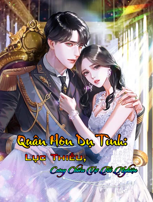 Quân Hôn Dụ Tình: Lục Thiếu, Cưng  Chiều Vợ Tới Nghiện (Dịch)