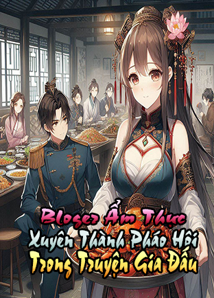 Blogger Ẩm Thực Xuyên Thành Pháo Hôi Trong Truyện Gia Đấu (Dịch)