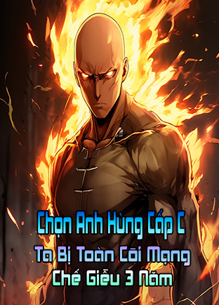 Chọn Làm Anh Hùng Cấp C, Ta Bị Toàn Cõi Mạng Chế Giễu 3 Năm (Dịch) (Đã Full)
