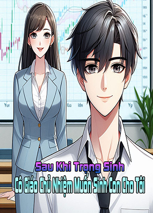 Sau Khi Trọng Sinh, Nữ Thần Cô Giáo Chủ Nhiệm Muốn Sinh Con Cho Tôi (Dịch)