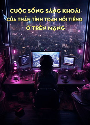 Cuộc Sống Sảng Khoái Của Thần Tính Toán Nổi Tiếng Trên Mạng (Dịch) (Đã Full)