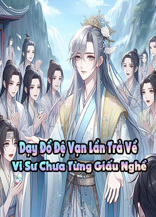 Dạy Đồ Đệ Vạn Lần Trả Về, Vi Sư Chưa Bao Giờ Giấu Nghề (Dịch)