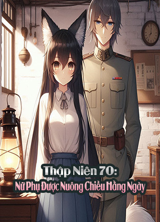 Thập Niên 70: Nữ Phụ Được Nuông Chiều Hằng Ngày (Dịch) (Đã Full)
