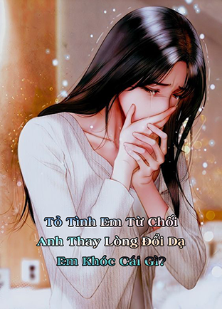 Tỏ Tình Em Từ Chối, Anh Thay Lòng Đổi Dạ Em Khóc Cái Gì  (Dịch)