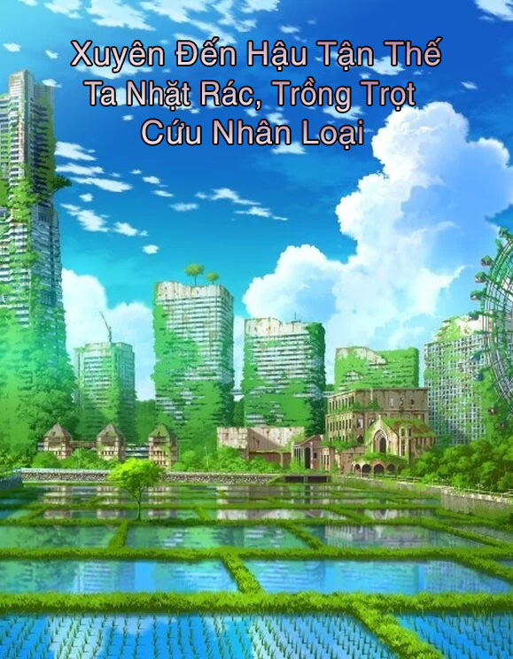 Xuyên Đến Hậu Tận Thế, Ta Nhặt Rác, Trồng Trọt Cứu Nhân Loại (Dịch)