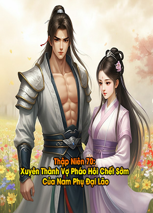 Thập Niên 70: Xuyên Thành Vợ Pháo Hôi Chết Sớm Của Nam Phụ Đại Lão (Dịch)