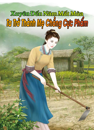 Xuyên Đến Những Năm Mất Mùa, Ta Trở Thành Mẹ Chồng Cực Phẩm (Dịch)